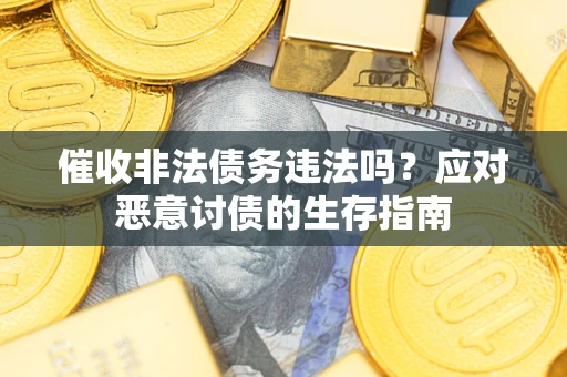 北京催收非法债务违法吗？应对恶意讨债的生存指南
