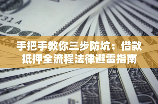 北京手把手教你三步防坑：借款抵押全流程法律避雷指南