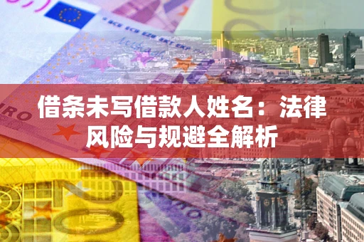 北京借条未写借款人姓名：法律风险与规避全解析