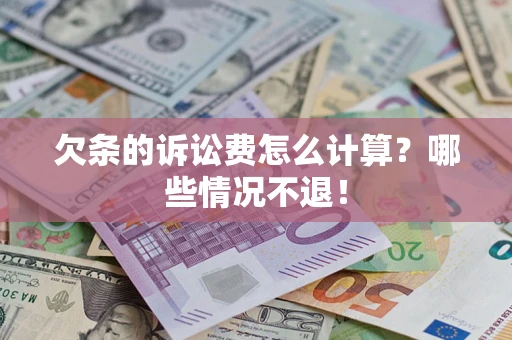 北京欠条的诉讼费怎么计算?哪些情况不退! 北京欠条的诉讼费怎么计算?哪些情况不退!