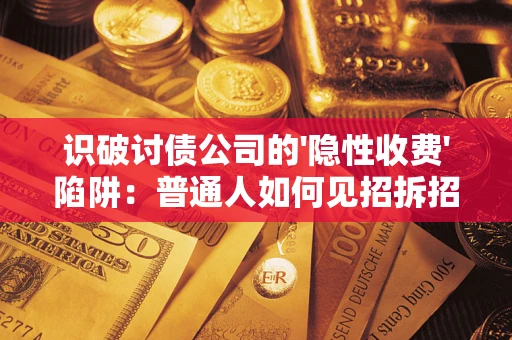 北京识破讨债公司的'隐性收费'陷阱：普通人如何见招拆招？