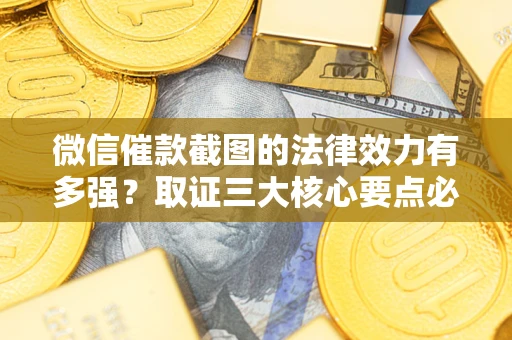 北京微信催款截图的法律效力有多强？取证三大核心要点必须知道！