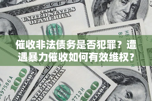北京催收非法债务是否犯罪?遭遇暴力催收如何有效维权? 北京催收非法债务是否犯罪?遭遇暴力催收如何有效维权?