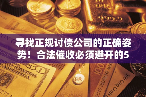 北京寻找正规讨债公司的正确姿势！合法催收必须避开的5大雷区