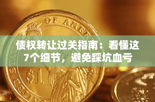 北京债权转让过关指南：看懂这7个细节，避免踩坑血亏