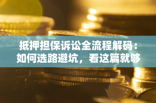 北京抵押担保诉讼全流程解码：如何选路避坑，看这篇就够了