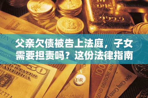 北京父亲欠债被告上法庭，子女需要担责吗？这份法律指南必须看完