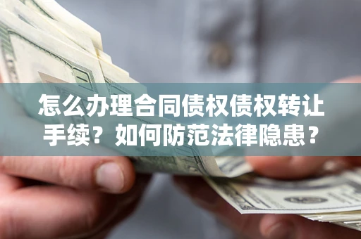 北京怎么办理合同债权债权转让手续？如何防范法律隐患？