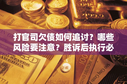 北京打官司欠债如何追讨？哪些风险要注意？胜诉后执行必看！