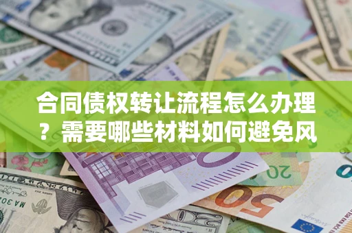 北京合同债权转让流程怎么办理？需要哪些材料如何避免风险？