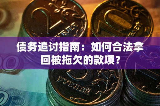 北京债务追讨指南：如何合法拿回被拖欠的款项？