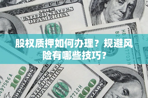 北京股权质押如何办理？规避风险有哪些技巧？