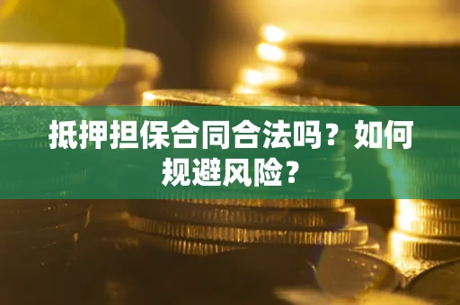 北京抵押担保合同合法吗？如何规避风险？