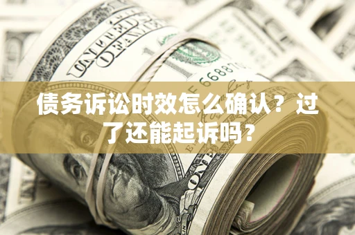 北京债务诉讼时效怎么确认？过了还能起诉吗？