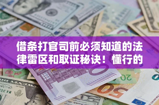 北京借条打官司前必须知道的法律雷区和取证秘诀！懂行的人已经留好这些证据