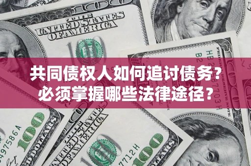 北京共同债权人如何追讨债务？必须掌握哪些法律途径？