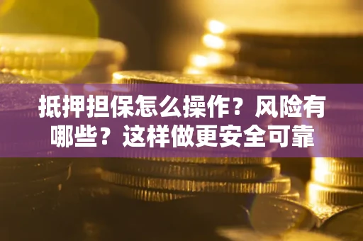 北京抵押担保怎么操作？风险有哪些？这样做更安全可靠