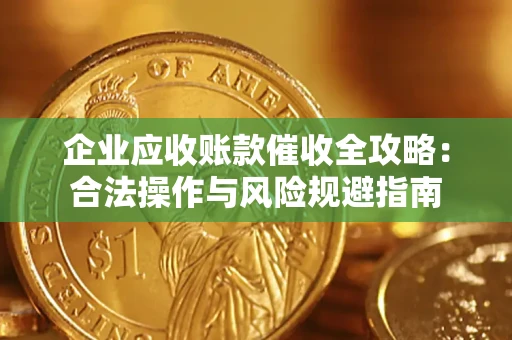 北京企业应收账款催收全攻略：合法操作与风险规避指南