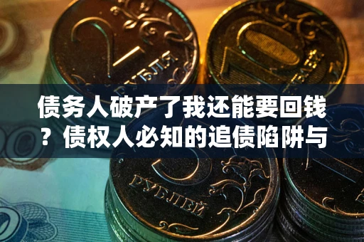 北京债务人破产了我还能要回钱？债权人必知的追债陷阱与破局之道