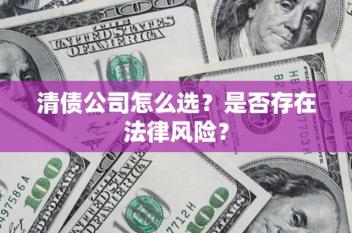 北京清债公司怎么选？是否存在法律风险？