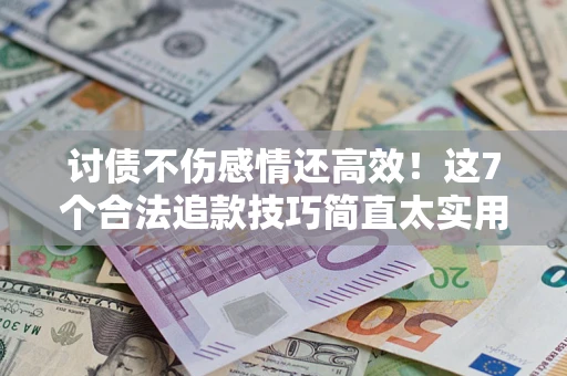 北京讨债不伤感情还高效！这7个合法追款技巧简直太实用