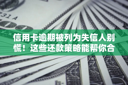 北京信用卡逾期被列为失信人别慌！这些还款策略能帮你合法止损