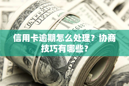 北京信用卡逾期怎么处理？协商技巧有哪些？
