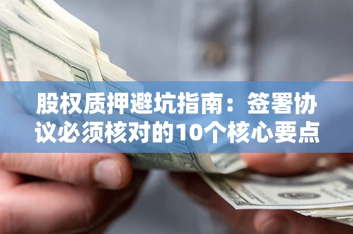 北京股权质押避坑指南:签署协议必须核对的10个核心要点 北京股权质押避坑指南:签署协议必须核对的10个核心要点
