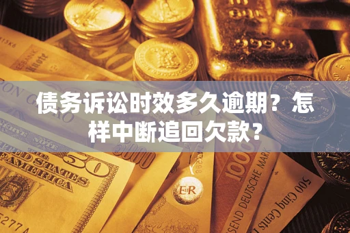 北京债务诉讼时效多久逾期？怎样中断追回欠款？