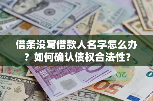 北京借条没写借款人名字怎么办？如何确认债权合法性？