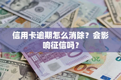 北京信用卡逾期怎么消除？会影响征信吗？