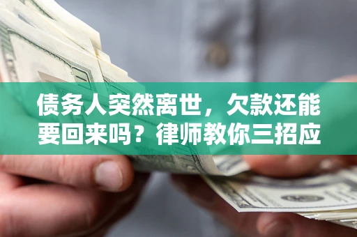 北京债务人突然离世，欠款还能要回来吗？律师教你三招应对