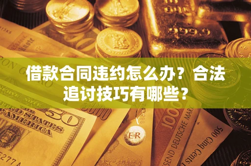北京借款合同违约怎么办？合法追讨技巧有哪些？