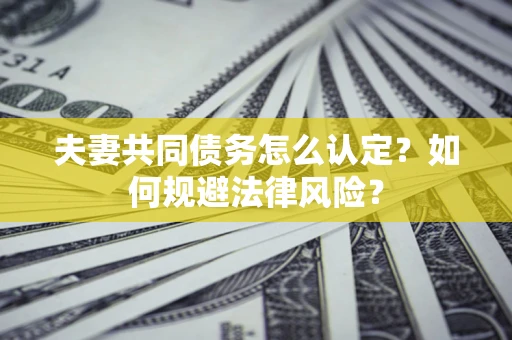 北京夫妻共同债务怎么认定？如何规避法律风险？