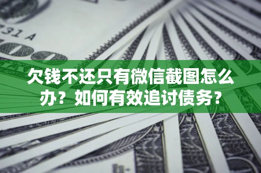 北京欠钱不还只有微信截图怎么办？如何有效追讨债务？