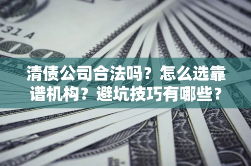 北京清债公司合法吗？怎么选靠谱机构？避坑技巧有哪些？