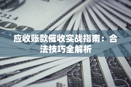 北京应收账款催收实战指南：合法技巧全解析