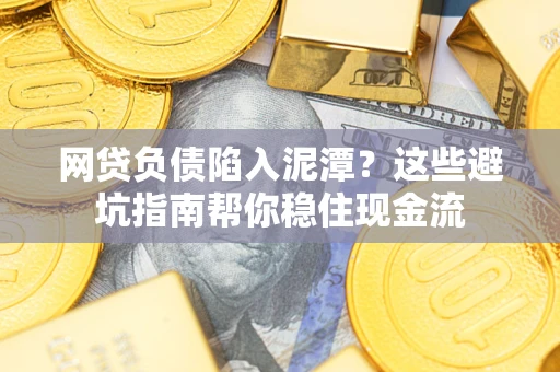 北京网贷负债陷入泥潭？这些避坑指南帮你稳住现金流
