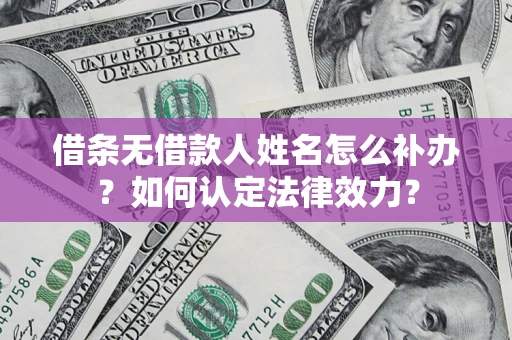 北京借条无借款人姓名怎么补办？如何认定法律效力？