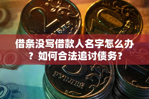 北京借条没写借款人名字怎么办？如何合法追讨债务？