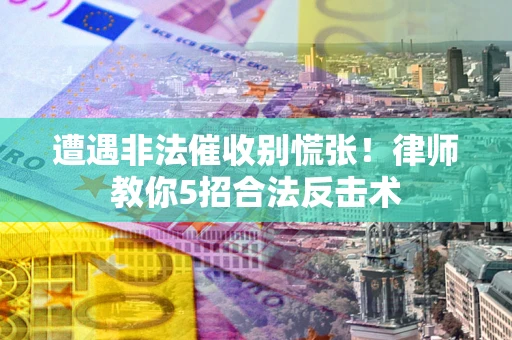 北京遭遇非法催收别慌张！律师教你5招合法反击术