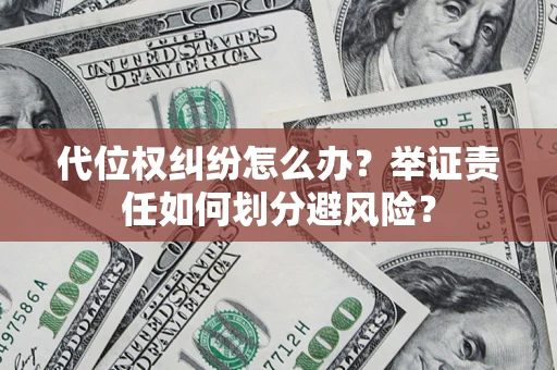 北京代位权纠纷怎么办？举证责任如何划分避风险？