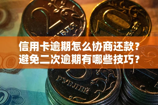北京信用卡逾期怎么协商还款？避免二次逾期有哪些技巧？