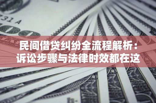 北京民间借贷纠纷全流程解析：诉讼步骤与法律时效都在这儿了