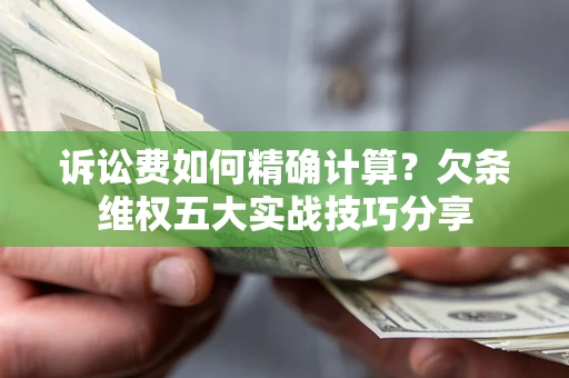 北京诉讼费如何精确计算？欠条维权五大实战技巧分享