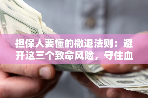 北京担保人要懂的撤退法则：避开这三个致命风险，守住血汗钱