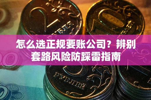 北京怎么选正规要账公司？辨别套路风险防踩雷指南