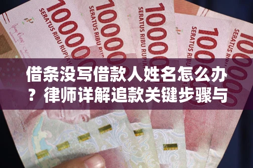 北京借条没写借款人姓名怎么办？律师详解追款关键步骤与证据链构建