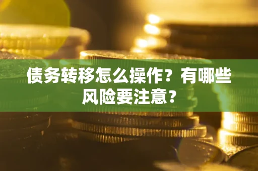 北京债务转移怎么操作？有哪些风险要注意？