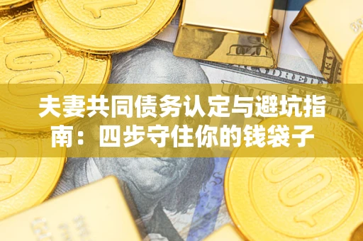 北京夫妻共同债务认定与避坑指南：四步守住你的钱袋子